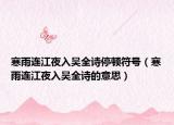 寒雨連江夜入?yún)侨娡ｎD符號（寒雨連江夜入?yún)侨姷囊馑迹? /></span></a>
                        <h2><a href=