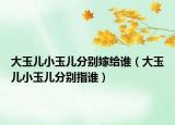 大玉兒小玉兒分別嫁給誰（大玉兒小玉兒分別指誰）