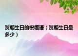 賀朝生日的祝福語（賀朝生日是多少）