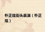 樸正炫街頭表演（樸正炫）