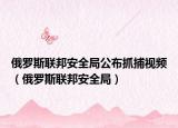 俄羅斯聯(lián)邦安全局公布抓捕視頻（俄羅斯聯(lián)邦安全局）