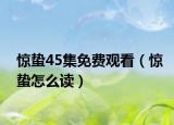 驚蟄45集免費(fèi)觀看（驚蟄怎么讀）