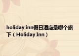 holiday inn假日酒店是哪個旗下（Holiday Inn）