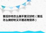 苦瓜炒肉怎么做不苦又好吃（苦瓜怎么做好吃又不苦還有營養(yǎng)）