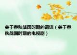 關(guān)于春秋戰(zhàn)國時(shí)期的詞語（關(guān)于春秋戰(zhàn)國時(shí)期的電視?。? /></span></a>
                        <h2><a href=