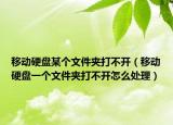 移動(dòng)硬盤某個(gè)文件夾打不開（移動(dòng)硬盤一個(gè)文件夾打不開怎么處理）