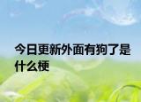 今日更新外面有狗了是什么梗