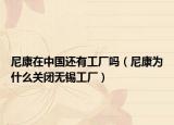 尼康在中國還有工廠嗎（尼康為什么關(guān)閉無錫工廠）