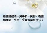 看圖猜成語(yǔ)一只手和一只腳（看圖猜成語(yǔ)一個(gè)手一個(gè)腳答案是什么）