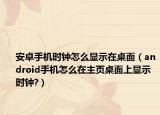 安卓手機時鐘怎么顯示在桌面（android手機怎么在主頁桌面上顯示時鐘?）