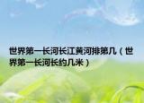 世界第一長(zhǎng)河長(zhǎng)江黃河排第幾（世界第一長(zhǎng)河長(zhǎng)約幾米）