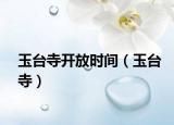玉臺(tái)寺開(kāi)放時(shí)間（玉臺(tái)寺）