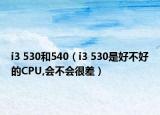 i3 530和540（i3 530是好不好的CPU,會(huì)不會(huì)很差）