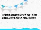 他日若遂凌云志 敢笑黃巢不丈夫全詩(shī)什么意思（他日若遂凌云志敢笑黃巢不丈夫是什么意思）