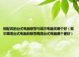 同配置的臺式電腦聯(lián)想與戴爾電腦買哪個好（戴爾商用臺式電腦和聯(lián)想商用臺式電腦哪個更好）