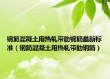 鋼筋混凝土用熱軋帶肋鋼筋最新標準（鋼筋混凝土用熱軋帶肋鋼筋）