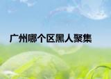 廣州哪個(gè)區(qū)黑人聚集