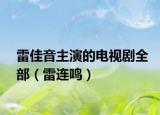 雷佳音主演的電視劇全部（雷連鳴）