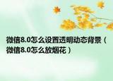 微信8.0怎么設(shè)置透明動(dòng)態(tài)背景（微信8.0怎么放煙花）