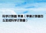 科學(xué)計(jì)算器 蘋果（蘋果計(jì)算器怎么變成科學(xué)計(jì)算器）