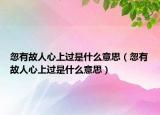 忽有故人心上過(guò)是什么意思（忽有故人心上過(guò)是什么意思）