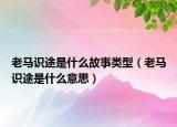 老馬識(shí)途是什么故事類型（老馬識(shí)途是什么意思）