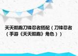 天天酷跑刀鋒忍者搭配（刀鋒忍者（手游《天天酷跑》角色））