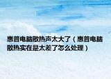 惠普電腦散熱聲太大了（惠普電腦散熱實(shí)在是太差了怎么處理）