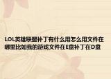 LOL英雄聯(lián)盟補丁有什么用怎么用文件在哪里比如我的游戲文件在E盤補丁在D盤