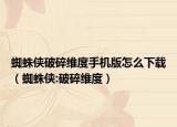 蜘蛛俠破碎維度手機版怎么下載（蜘蛛俠:破碎維度）