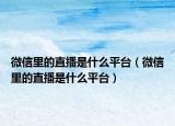 微信里的直播是什么平臺（微信里的直播是什么平臺）