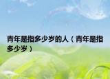 青年是指多少歲的人（青年是指多少歲）