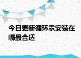 今日更新循環(huán)汞安裝在哪最合適