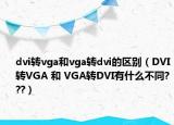 dvi轉(zhuǎn)vga和vga轉(zhuǎn)dvi的區(qū)別（DVI轉(zhuǎn)VGA 和 VGA轉(zhuǎn)DVI有什么不同???）