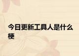今日更新工具人是什么梗
