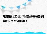 張雨綺 C位床（張雨綺我特別想要c位是怎么回事）