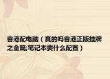 香港配電腦（真的嗎香港正版掛牌之全篇;筆記本要什么配置）