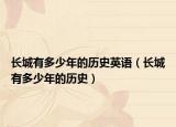 長城有多少年的歷史英語（長城有多少年的歷史）