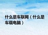 什么是車聯(lián)網(wǎng)（什么是車載電腦）