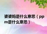 婆婆媽是什么意思（ppm是什么意思）