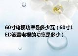 60寸電視功率是多少瓦（60寸LED液晶電視的功率是多少）