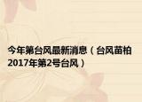今年第臺(tái)風(fēng)最新消息（臺(tái)風(fēng)苗柏 2017年第2號(hào)臺(tái)風(fēng)）