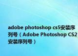 adobe photoshop cs5安裝序列號（Adobe Photoshop CS2安裝序列號）