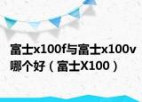 富士x100f與富士x100v哪個好（富士X100）
