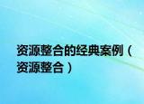 資源整合的經(jīng)典案例（資源整合）