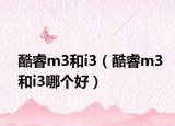 酷睿m3和i3（酷睿m3和i3哪個(gè)好）