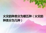 火災(zāi)的種類分為哪五種（火災(zāi)的種類分為幾種）