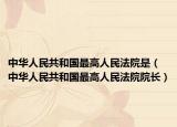中華人民共和國最高人民法院是（中華人民共和國最高人民法院院長）