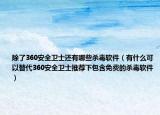 除了360安全衛(wèi)士還有哪些殺毒軟件（有什么可以替代360安全衛(wèi)士推薦下包含免費(fèi)的殺毒軟件）