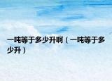 一噸等于多少升啊（一噸等于多少升）